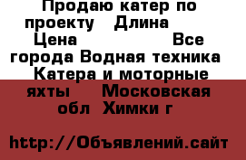 Продаю катер по проекту › Длина ­ 12 › Цена ­ 2 500 000 - Все города Водная техника » Катера и моторные яхты   . Московская обл.,Химки г.